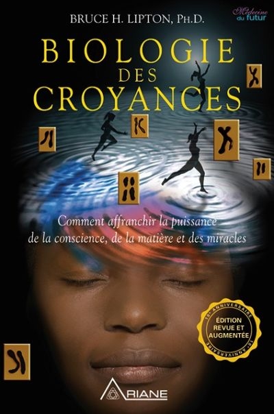 Biologie des croyances - Comment affranchir la puissance de la conscience, de la matière et des mira