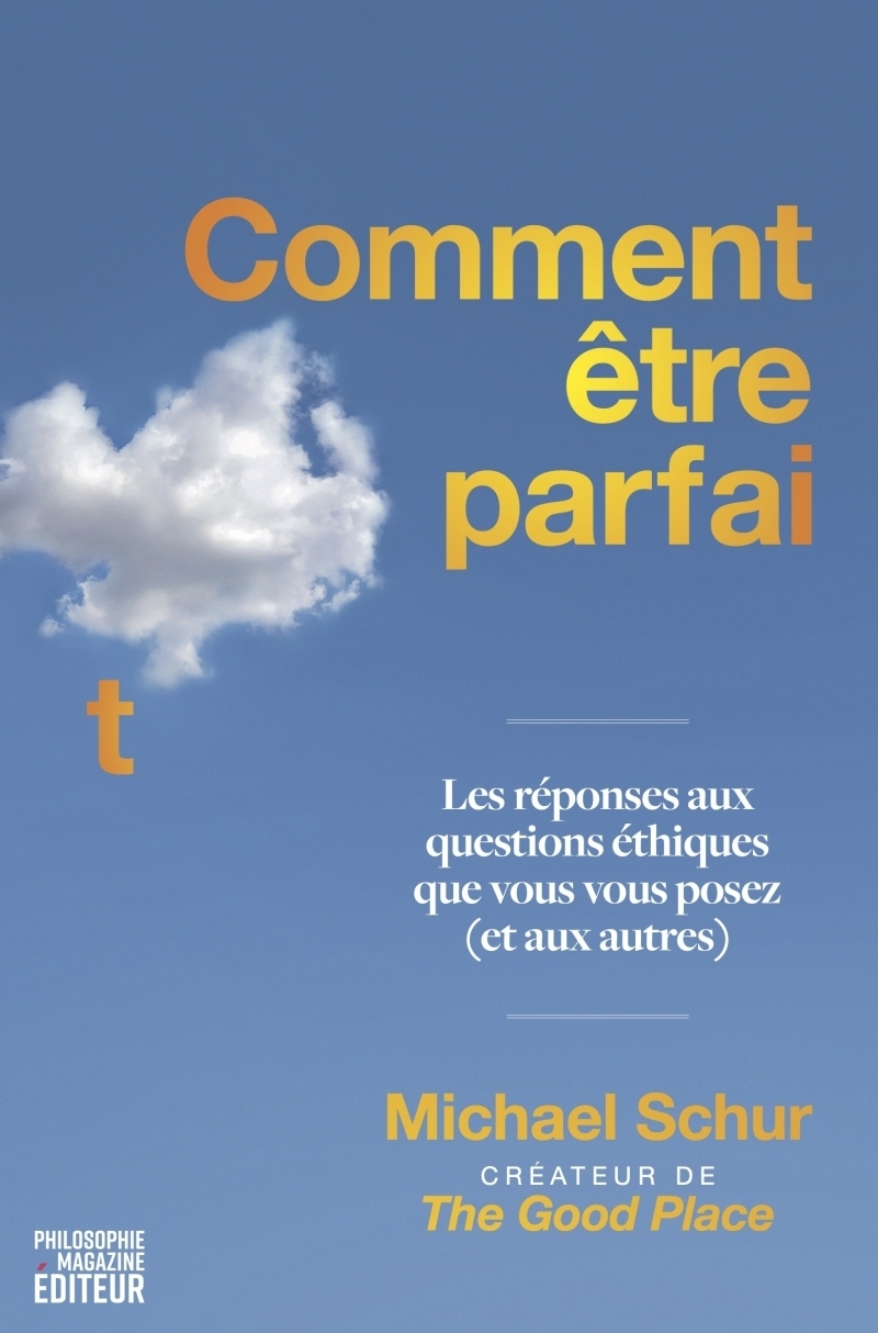 Comment être parfait - Les réponses aux questions éthiques que vous vous posez (et aux autres) - Par