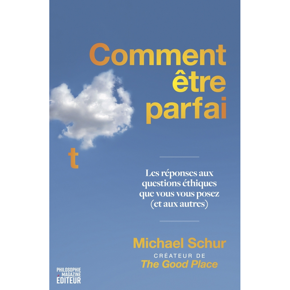 Comment être parfait - Les réponses aux questions éthiques que vous vous posez (et aux autres) - Par