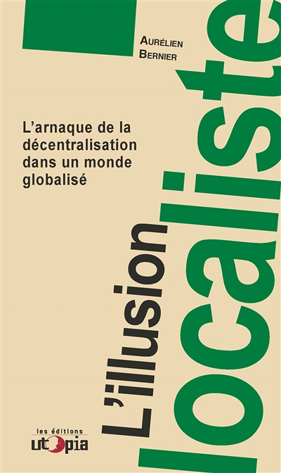 L'illusion localiste - l'arnaque de la décentralisation dans un monde globalisé (Broché)