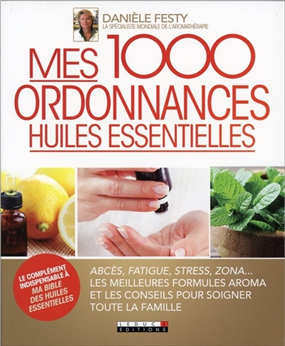 Mes mille ordonnances des huiles essentielles - Abcès, fatigue, stress, zona... les meilleures formu