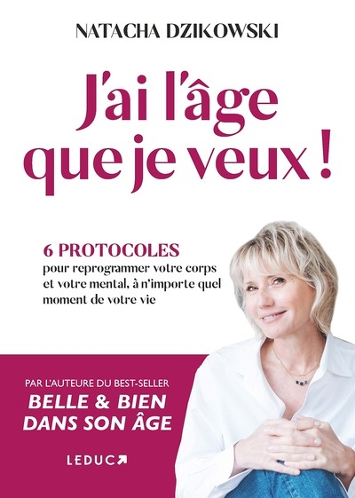 J'ai l'âge que je veux ! - 6 protocoles pour reprogrammer votre corps et votre mental, à n’importe q