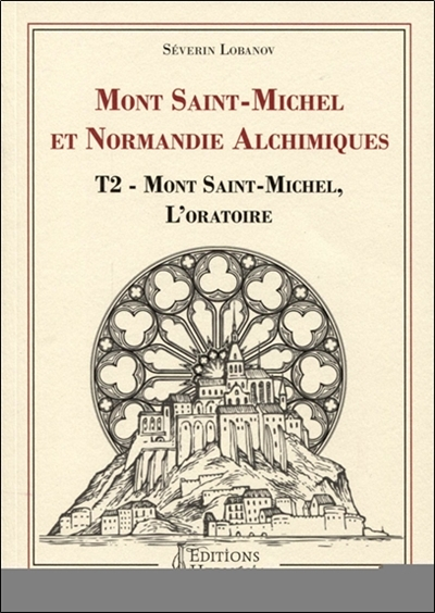 Mont Saint-Michel et Normandie alchimiques - Tome 2 : Mont Saint-Michel, l'oratoire - Mont Saint-Mic